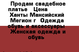  Продам свадебное платье › Цена ­ 9 000 - Ханты-Мансийский, Мегион г. Одежда, обувь и аксессуары » Женская одежда и обувь   